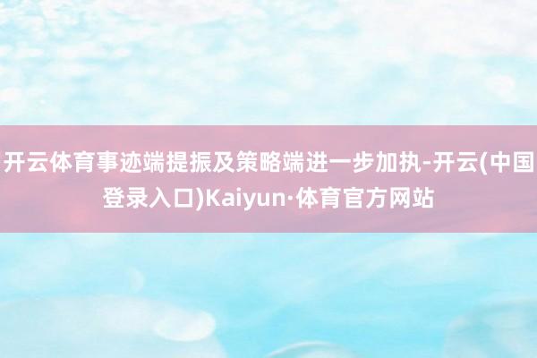 开云体育事迹端提振及策略端进一步加执-开云(中国登录入口)Kaiyun·体育官方网站