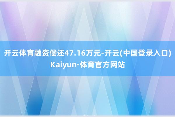 开云体育融资偿还47.16万元-开云(中国登录入口)Kaiyun·体育官方网站