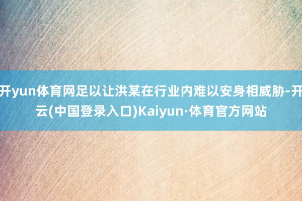 开yun体育网足以让洪某在行业内难以安身相威胁-开云(中国登录入口)Kaiyun·体育官方网站