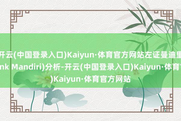 开云(中国登录入口)Kaiyun·体育官方网站左证曼迪里银行(Bank Mandiri)分析-开云(中国登录入口)Kaiyun·体育官方网站