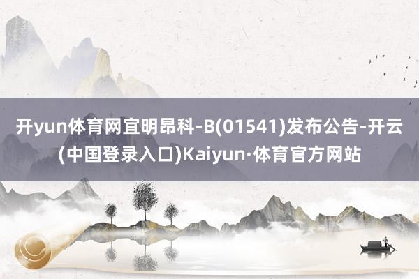 开yun体育网宜明昂科-B(01541)发布公告-开云(中国登录入口)Kaiyun·体育官方网站