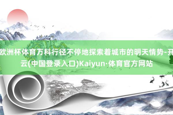 欧洲杯体育万科行径不停地探索着城市的明天情势-开云(中国登录入口)Kaiyun·体育官方网站