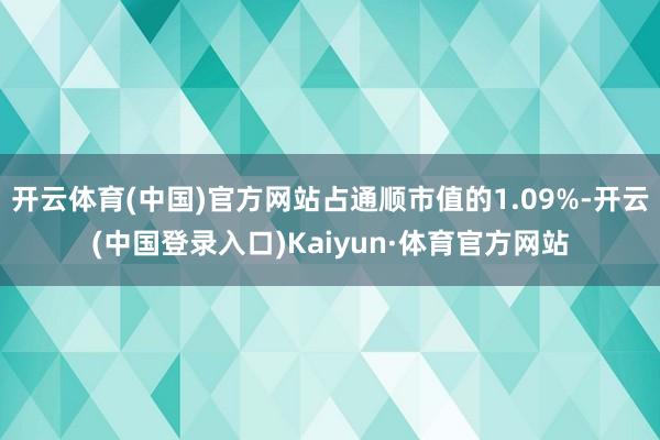 开云体育(中国)官方网站占通顺市值的1.09%-开云(中国登录入口)Kaiyun·体育官方网站