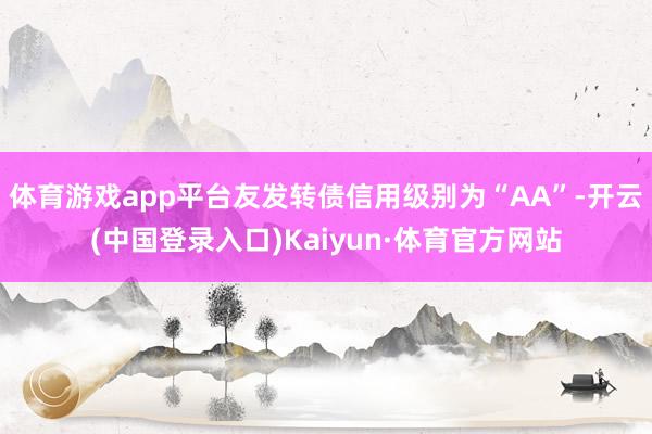 体育游戏app平台友发转债信用级别为“AA”-开云(中国登录入口)Kaiyun·体育官方网站