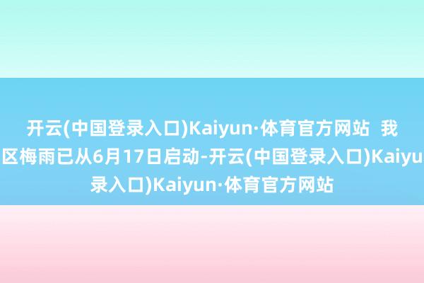 开云(中国登录入口)Kaiyun·体育官方网站  我国长江中卑劣地区梅雨已从6月17日启动-开云(中国登录入口)Kaiyun·体育官方网站