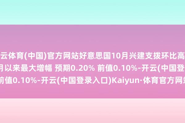 开云体育(中国)官方网站好意思国10月兴建支拨环比高涨0.4% 为2024年4月以来最大增幅 预期0.20% 前值0.10%-开云(中国登录入口)Kaiyun·体育官方网站